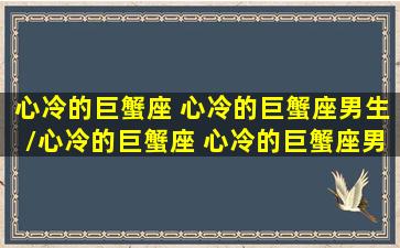 心冷的巨蟹座 心冷的巨蟹座男生/心冷的巨蟹座 心冷的巨蟹座男生-我的网站